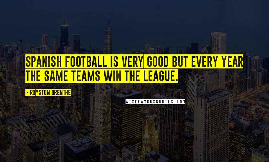 Royston Drenthe Quotes: Spanish football is very good but every year the same teams win the league.