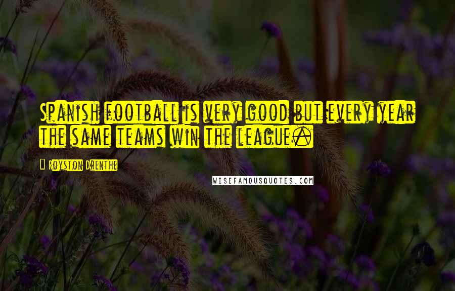 Royston Drenthe Quotes: Spanish football is very good but every year the same teams win the league.