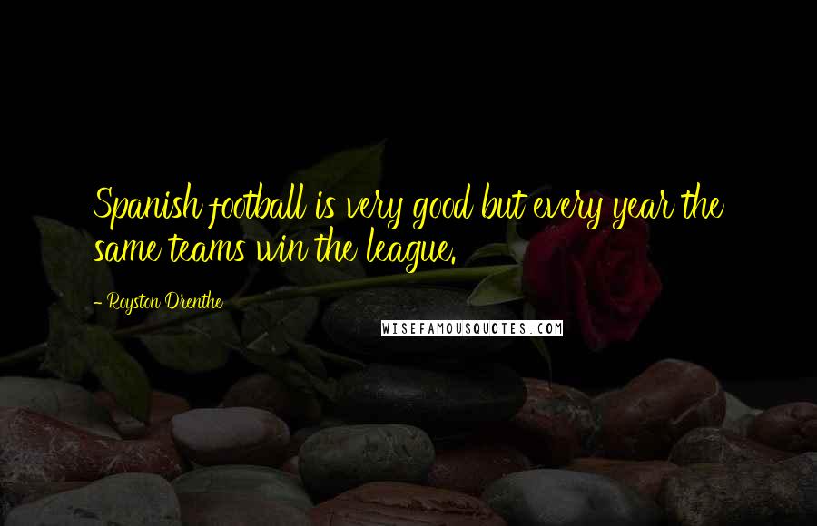 Royston Drenthe Quotes: Spanish football is very good but every year the same teams win the league.