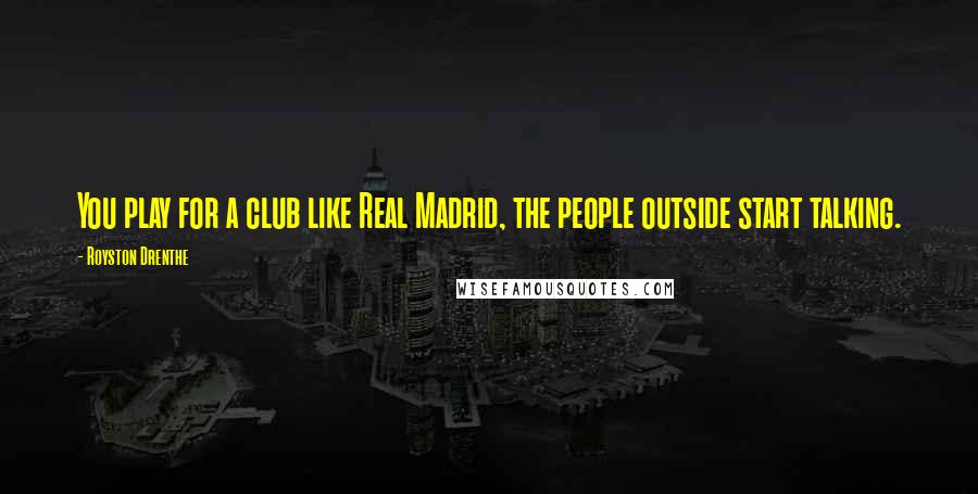 Royston Drenthe Quotes: You play for a club like Real Madrid, the people outside start talking.