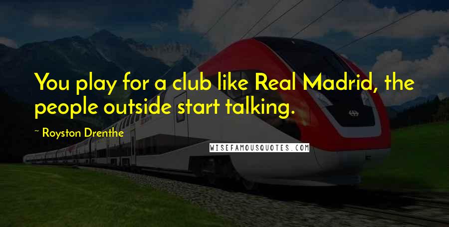 Royston Drenthe Quotes: You play for a club like Real Madrid, the people outside start talking.