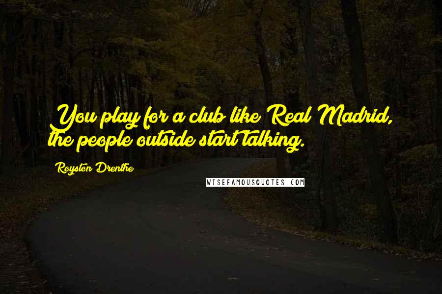 Royston Drenthe Quotes: You play for a club like Real Madrid, the people outside start talking.