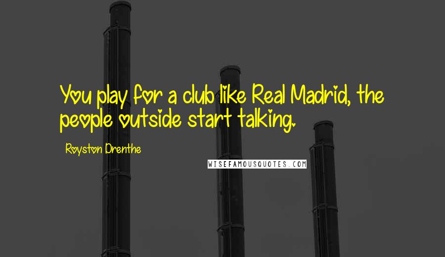 Royston Drenthe Quotes: You play for a club like Real Madrid, the people outside start talking.