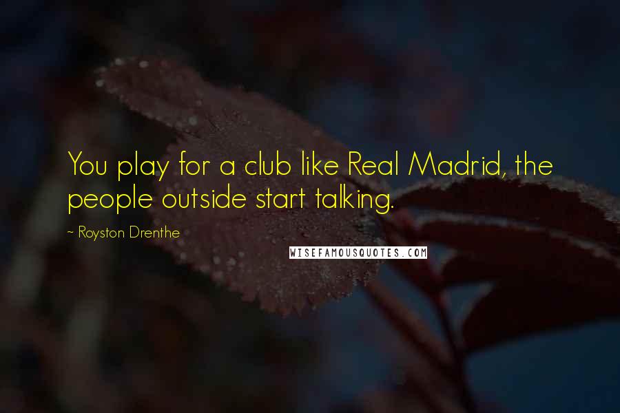 Royston Drenthe Quotes: You play for a club like Real Madrid, the people outside start talking.