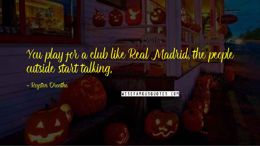Royston Drenthe Quotes: You play for a club like Real Madrid, the people outside start talking.