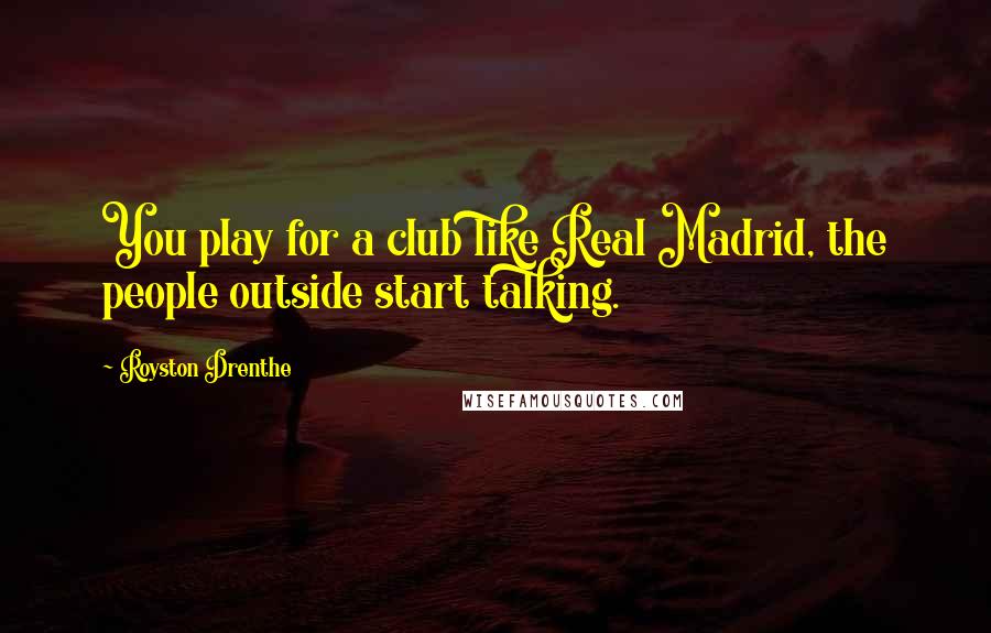 Royston Drenthe Quotes: You play for a club like Real Madrid, the people outside start talking.