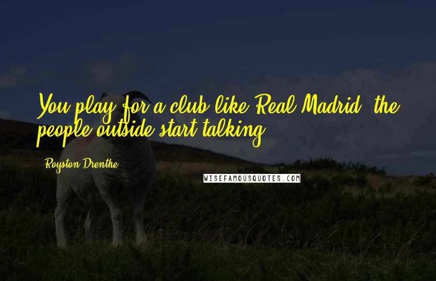 Royston Drenthe Quotes: You play for a club like Real Madrid, the people outside start talking.