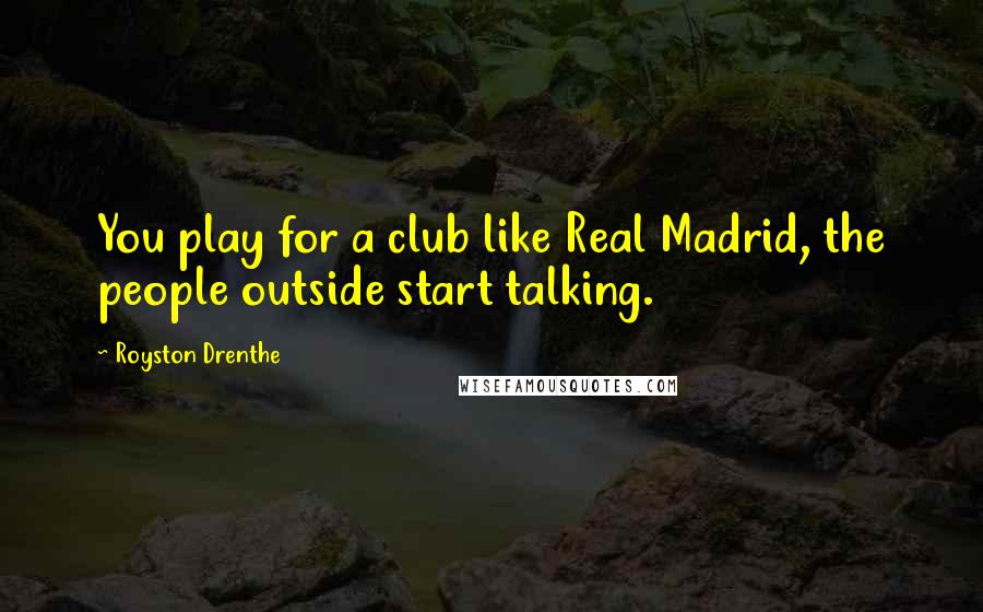 Royston Drenthe Quotes: You play for a club like Real Madrid, the people outside start talking.