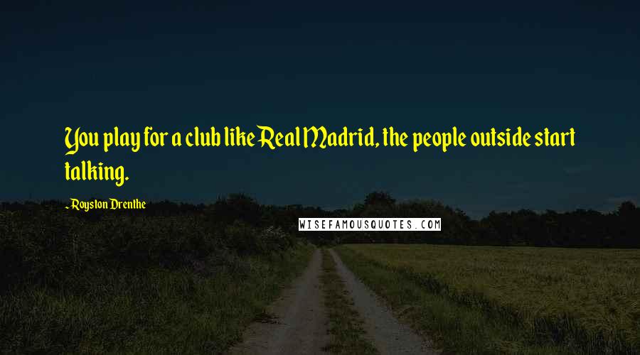 Royston Drenthe Quotes: You play for a club like Real Madrid, the people outside start talking.