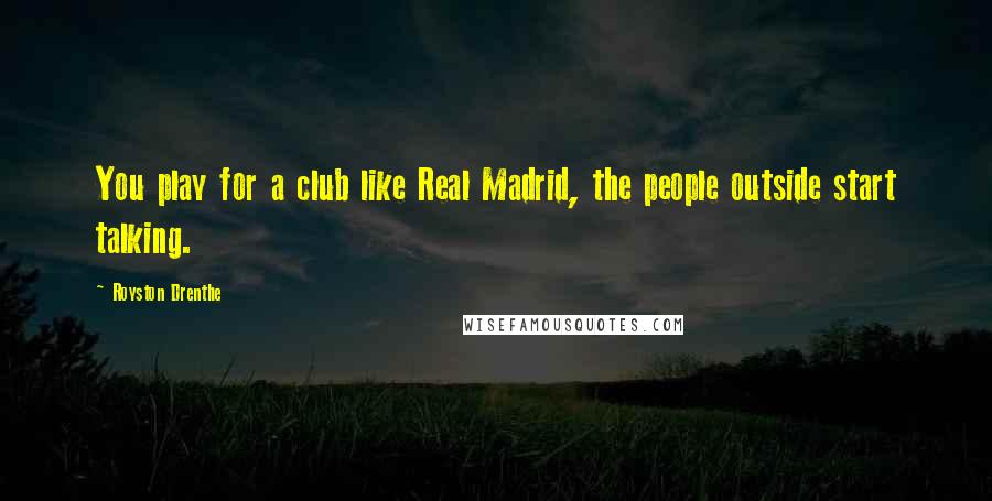 Royston Drenthe Quotes: You play for a club like Real Madrid, the people outside start talking.