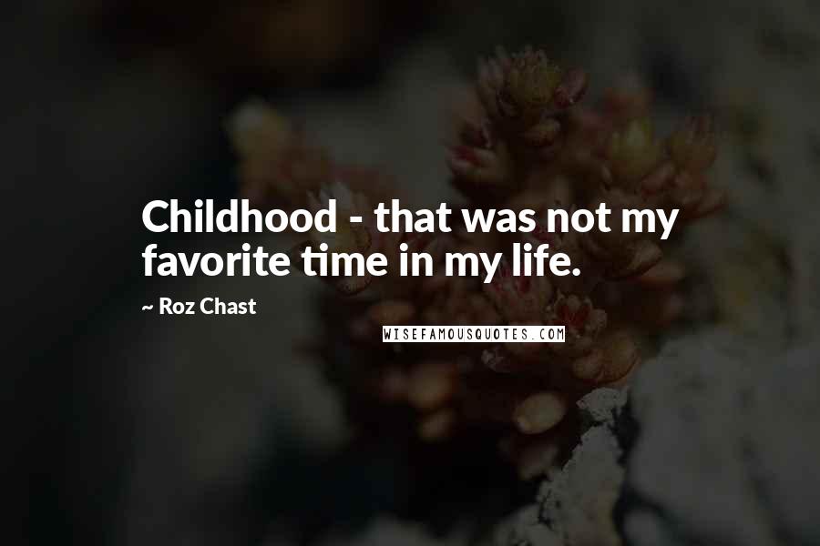 Roz Chast Quotes: Childhood - that was not my favorite time in my life.