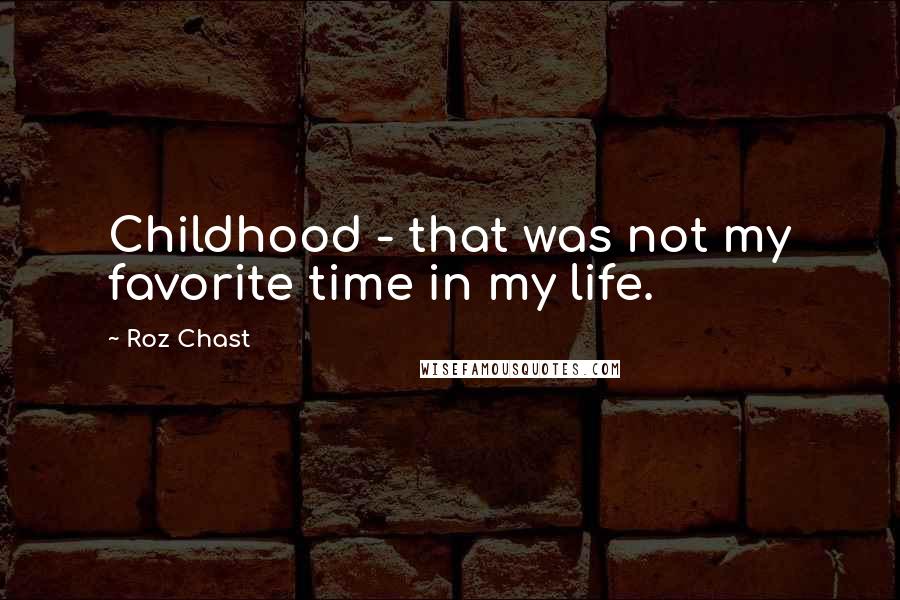 Roz Chast Quotes: Childhood - that was not my favorite time in my life.