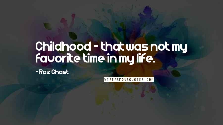 Roz Chast Quotes: Childhood - that was not my favorite time in my life.