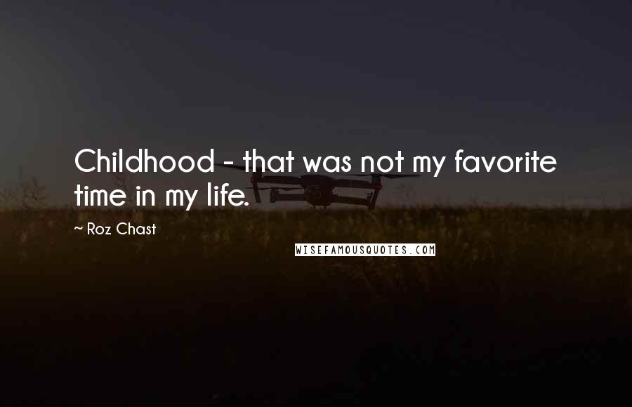 Roz Chast Quotes: Childhood - that was not my favorite time in my life.