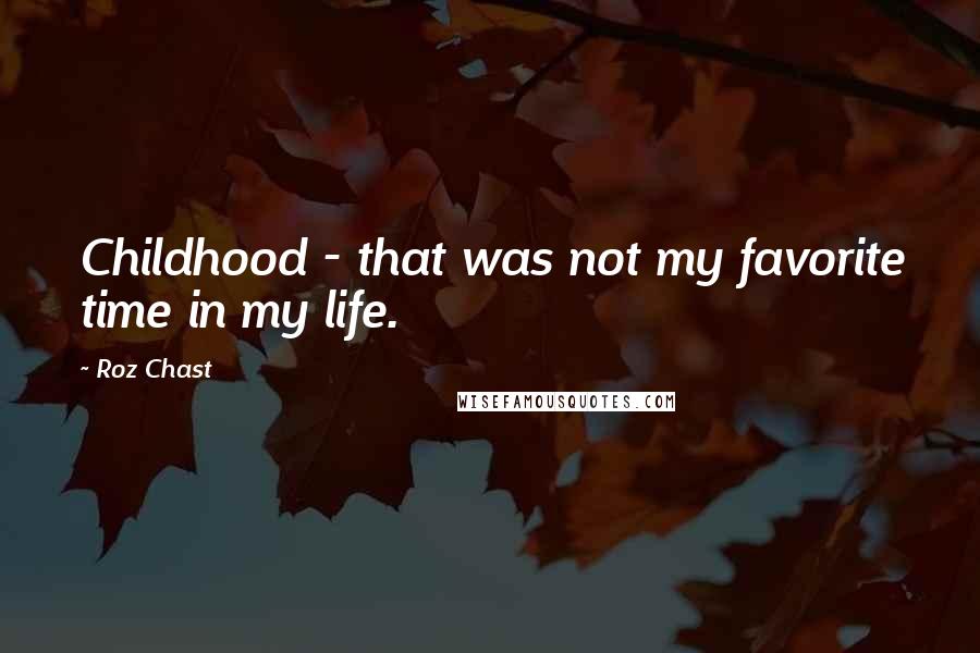 Roz Chast Quotes: Childhood - that was not my favorite time in my life.