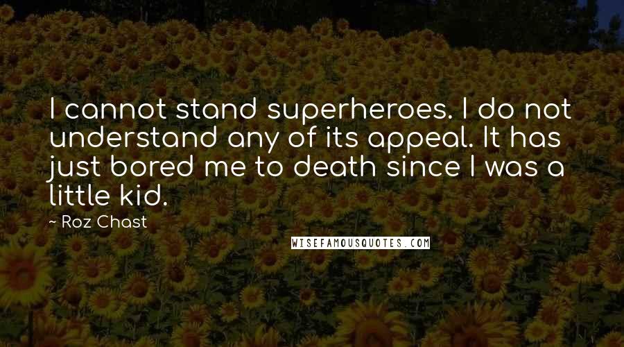 Roz Chast Quotes: I cannot stand superheroes. I do not understand any of its appeal. It has just bored me to death since I was a little kid.