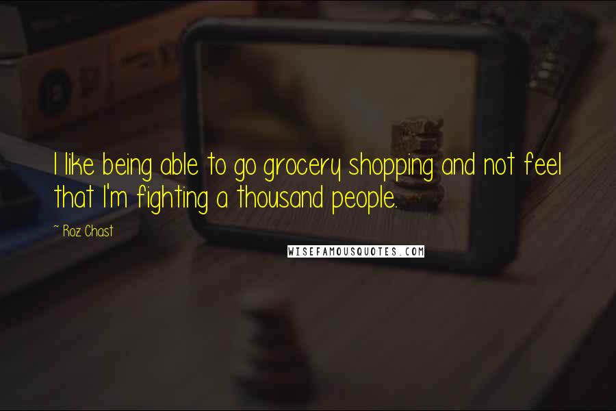 Roz Chast Quotes: I like being able to go grocery shopping and not feel that I'm fighting a thousand people.