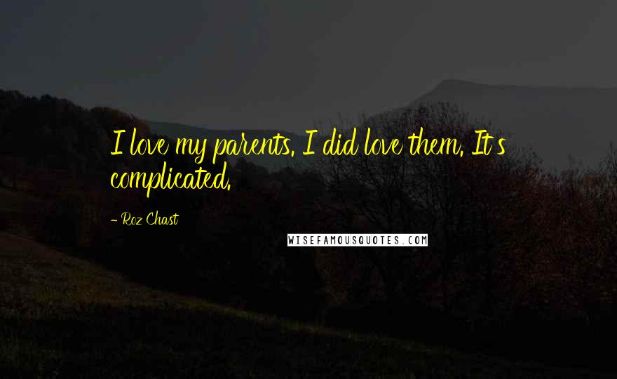 Roz Chast Quotes: I love my parents. I did love them. It's complicated.