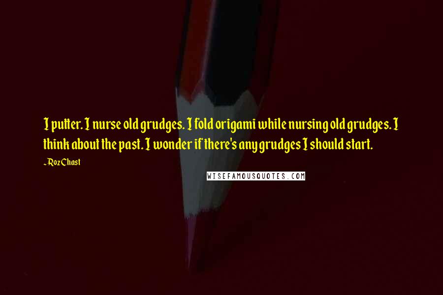 Roz Chast Quotes: I putter. I nurse old grudges. I fold origami while nursing old grudges. I think about the past. I wonder if there's any grudges I should start.