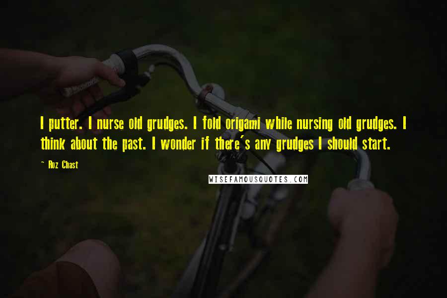 Roz Chast Quotes: I putter. I nurse old grudges. I fold origami while nursing old grudges. I think about the past. I wonder if there's any grudges I should start.