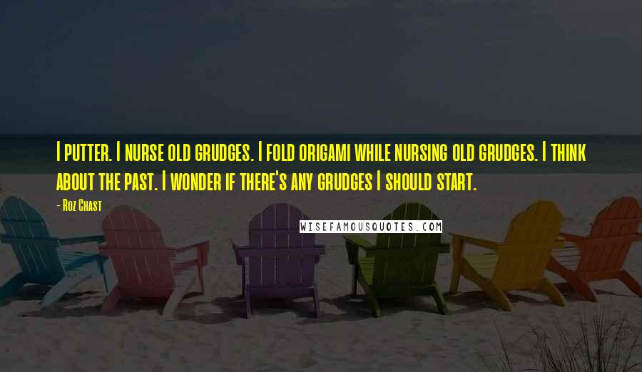 Roz Chast Quotes: I putter. I nurse old grudges. I fold origami while nursing old grudges. I think about the past. I wonder if there's any grudges I should start.