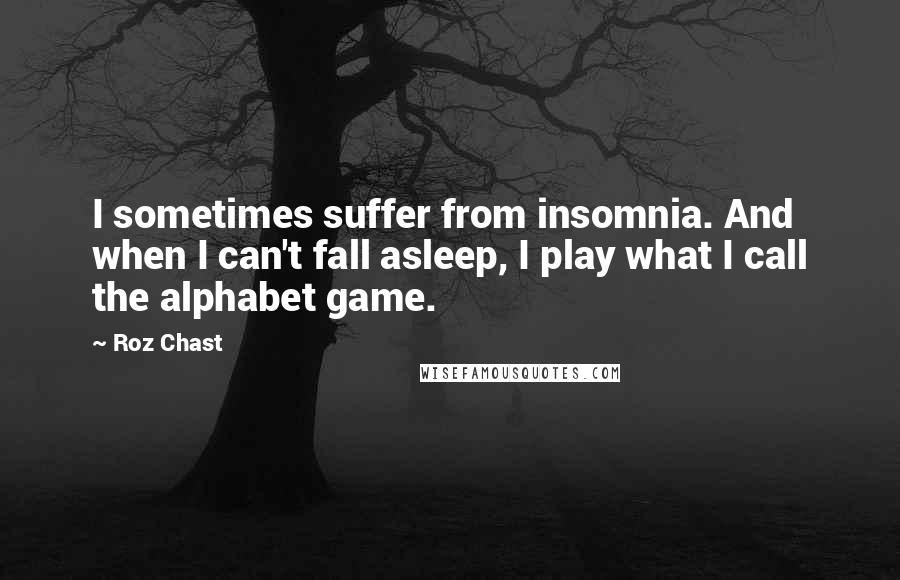 Roz Chast Quotes: I sometimes suffer from insomnia. And when I can't fall asleep, I play what I call the alphabet game.