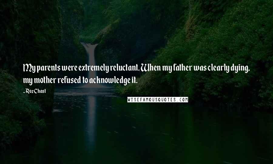 Roz Chast Quotes: My parents were extremely reluctant. When my father was clearly dying, my mother refused to acknowledge it.