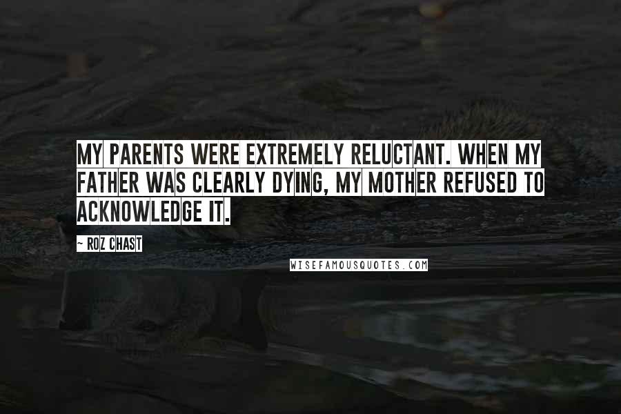 Roz Chast Quotes: My parents were extremely reluctant. When my father was clearly dying, my mother refused to acknowledge it.