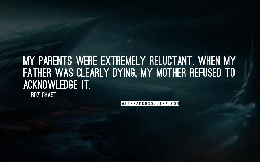 Roz Chast Quotes: My parents were extremely reluctant. When my father was clearly dying, my mother refused to acknowledge it.