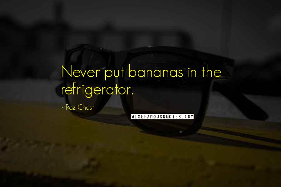 Roz Chast Quotes: Never put bananas in the refrigerator.