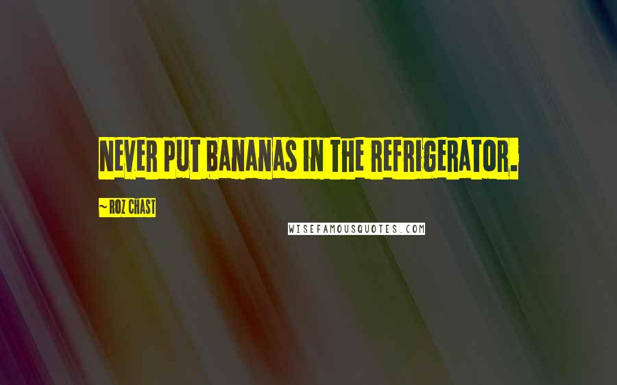 Roz Chast Quotes: Never put bananas in the refrigerator.