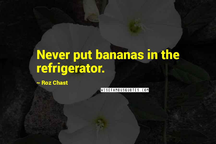 Roz Chast Quotes: Never put bananas in the refrigerator.