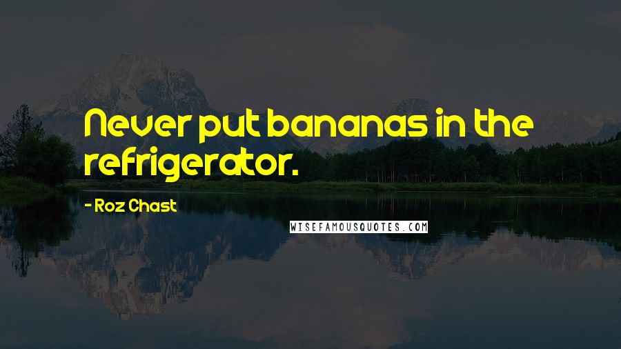 Roz Chast Quotes: Never put bananas in the refrigerator.