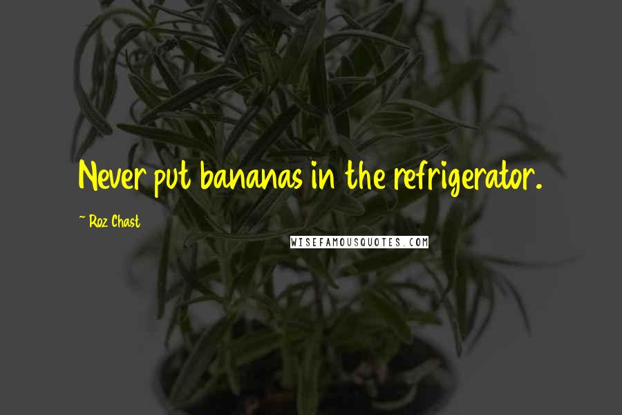 Roz Chast Quotes: Never put bananas in the refrigerator.