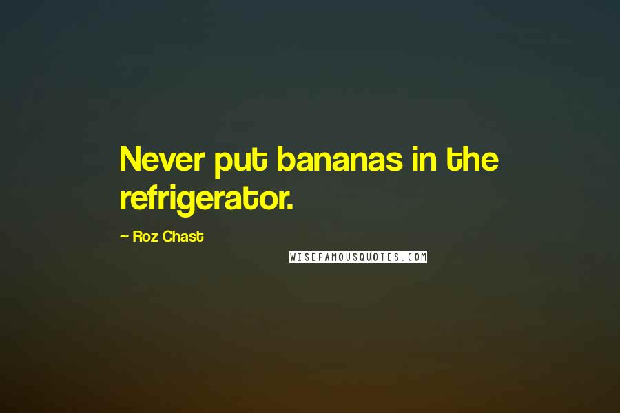 Roz Chast Quotes: Never put bananas in the refrigerator.
