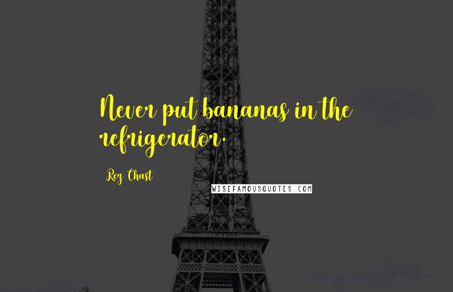 Roz Chast Quotes: Never put bananas in the refrigerator.