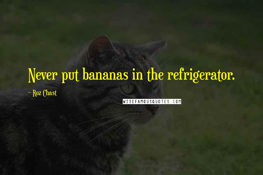 Roz Chast Quotes: Never put bananas in the refrigerator.