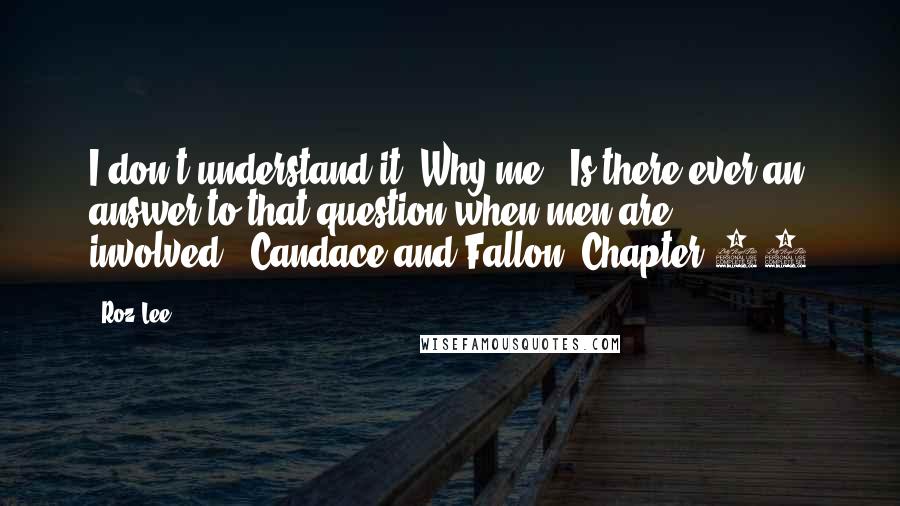 Roz Lee Quotes: I don't understand it. Why me?""Is there ever an answer to that question when men are involved?"-Candace and Fallon, Chapter 12