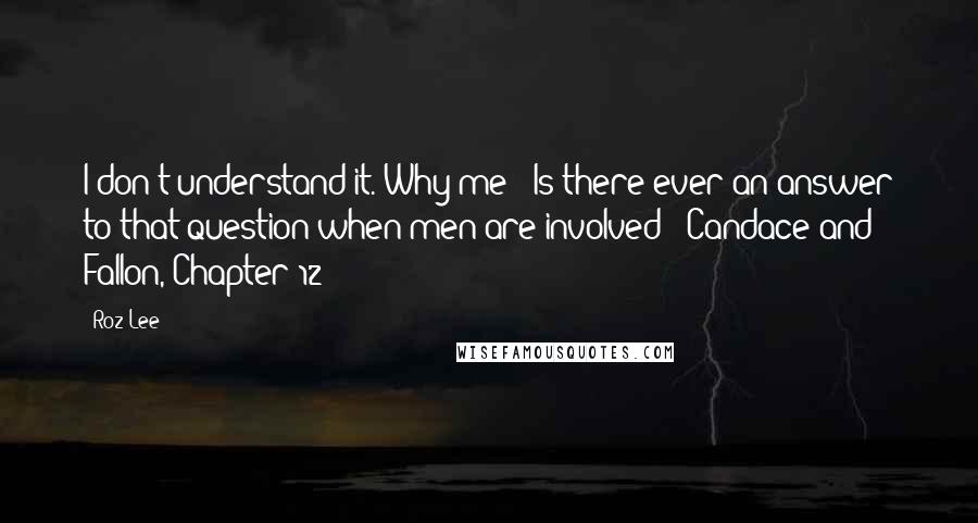 Roz Lee Quotes: I don't understand it. Why me?""Is there ever an answer to that question when men are involved?"-Candace and Fallon, Chapter 12