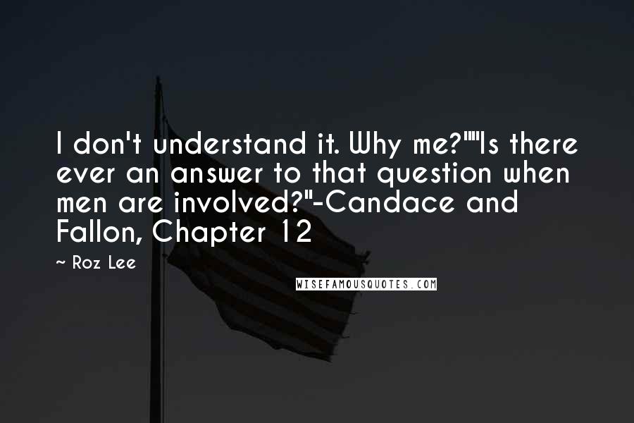 Roz Lee Quotes: I don't understand it. Why me?""Is there ever an answer to that question when men are involved?"-Candace and Fallon, Chapter 12