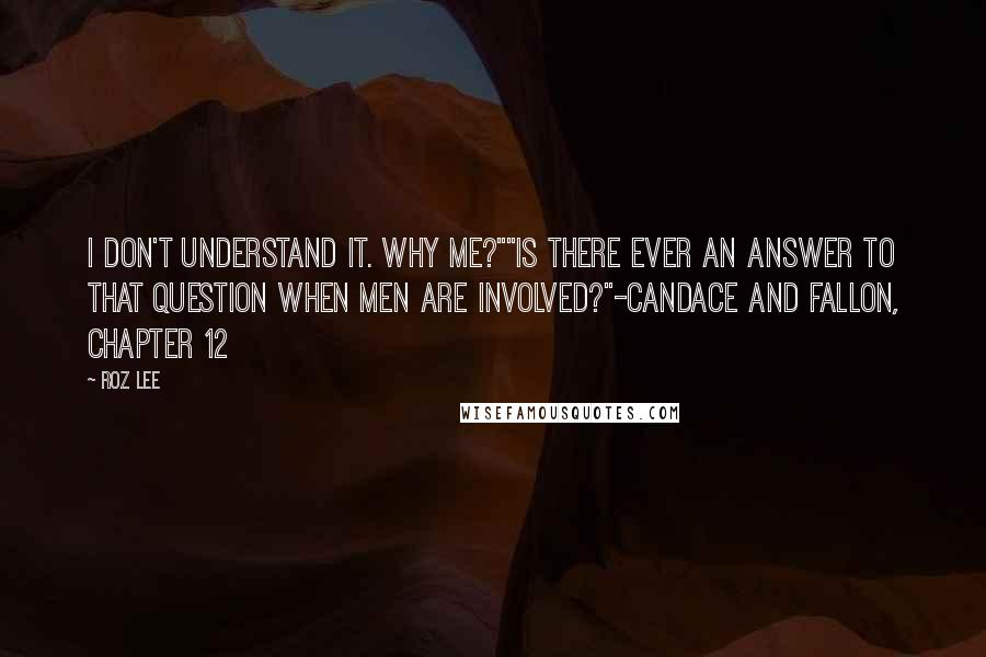 Roz Lee Quotes: I don't understand it. Why me?""Is there ever an answer to that question when men are involved?"-Candace and Fallon, Chapter 12