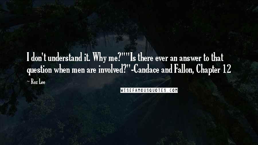 Roz Lee Quotes: I don't understand it. Why me?""Is there ever an answer to that question when men are involved?"-Candace and Fallon, Chapter 12