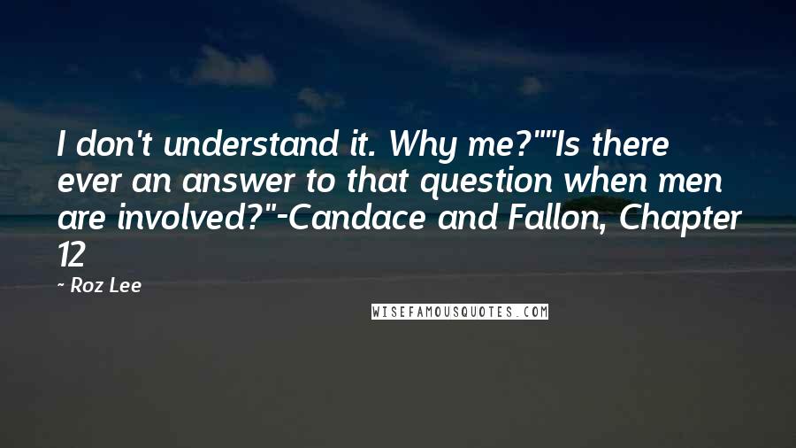 Roz Lee Quotes: I don't understand it. Why me?""Is there ever an answer to that question when men are involved?"-Candace and Fallon, Chapter 12