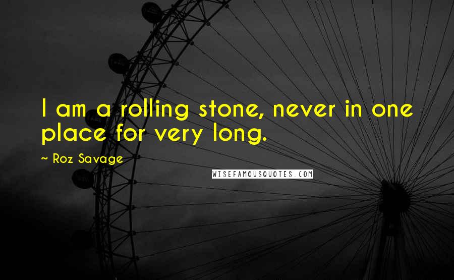 Roz Savage Quotes: I am a rolling stone, never in one place for very long.