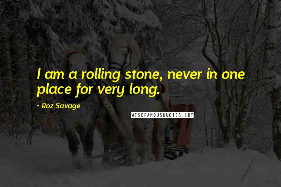 Roz Savage Quotes: I am a rolling stone, never in one place for very long.