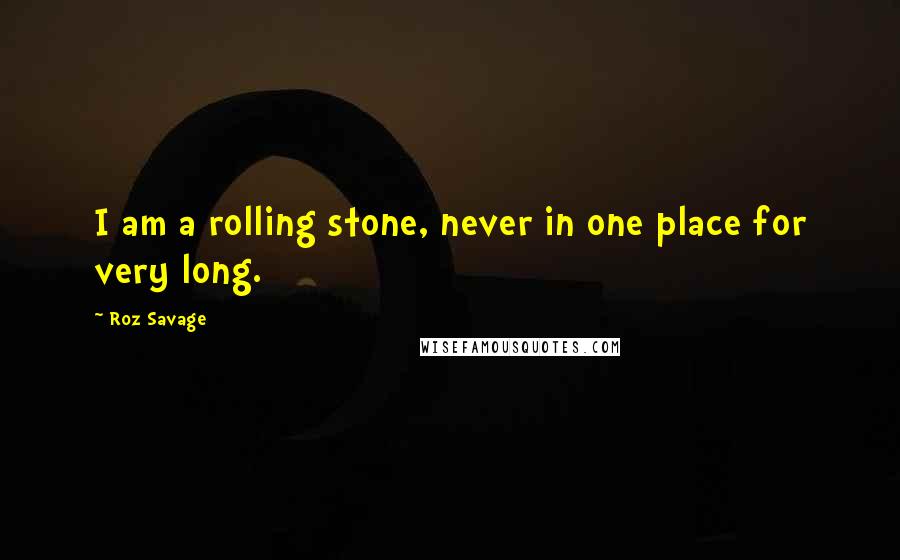 Roz Savage Quotes: I am a rolling stone, never in one place for very long.