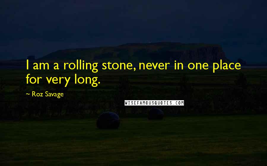 Roz Savage Quotes: I am a rolling stone, never in one place for very long.