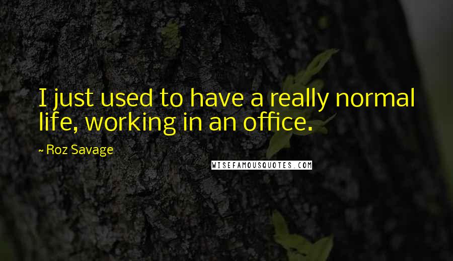 Roz Savage Quotes: I just used to have a really normal life, working in an office.