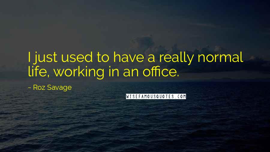 Roz Savage Quotes: I just used to have a really normal life, working in an office.