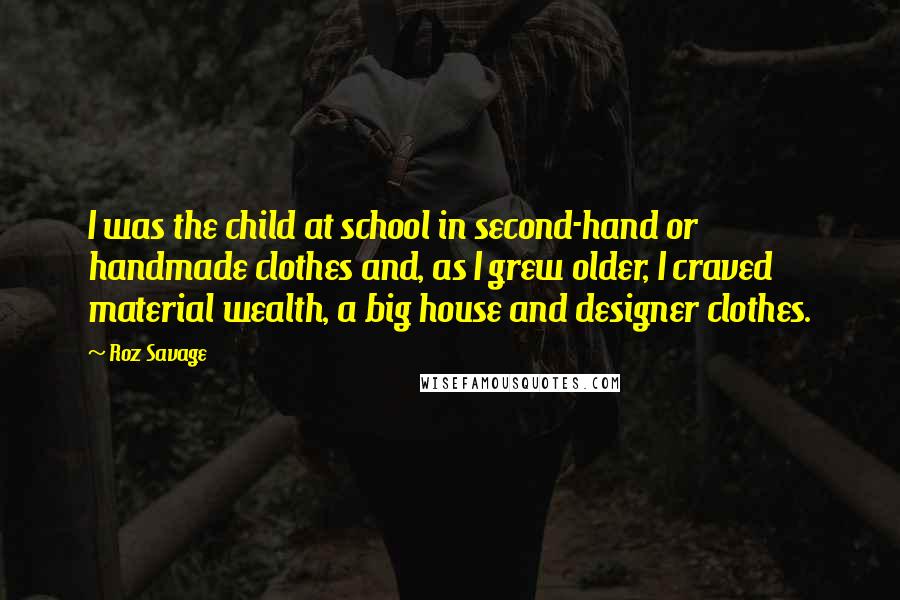 Roz Savage Quotes: I was the child at school in second-hand or handmade clothes and, as I grew older, I craved material wealth, a big house and designer clothes.
